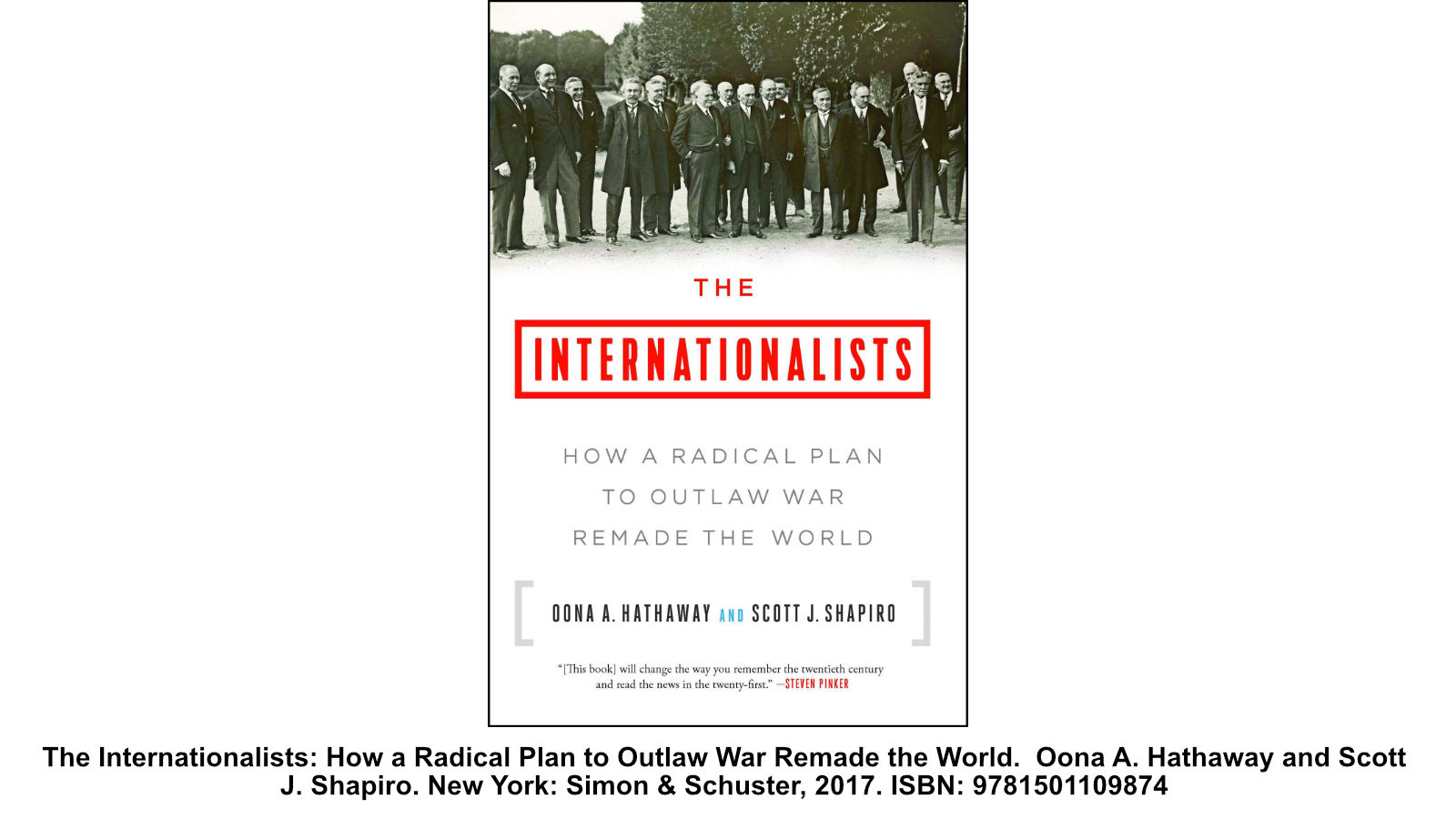 The Internationalists: How a Radical Plan to Outlaw War Remade the World. Oona A. Hathaway and Scott J. Shapiro. New York: Simon & Schuster, 2017. ISBN: 9781501109874